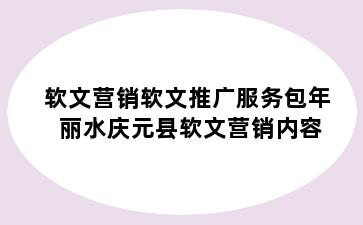 软文营销软文推广服务包年 丽水庆元县软文营销内容
